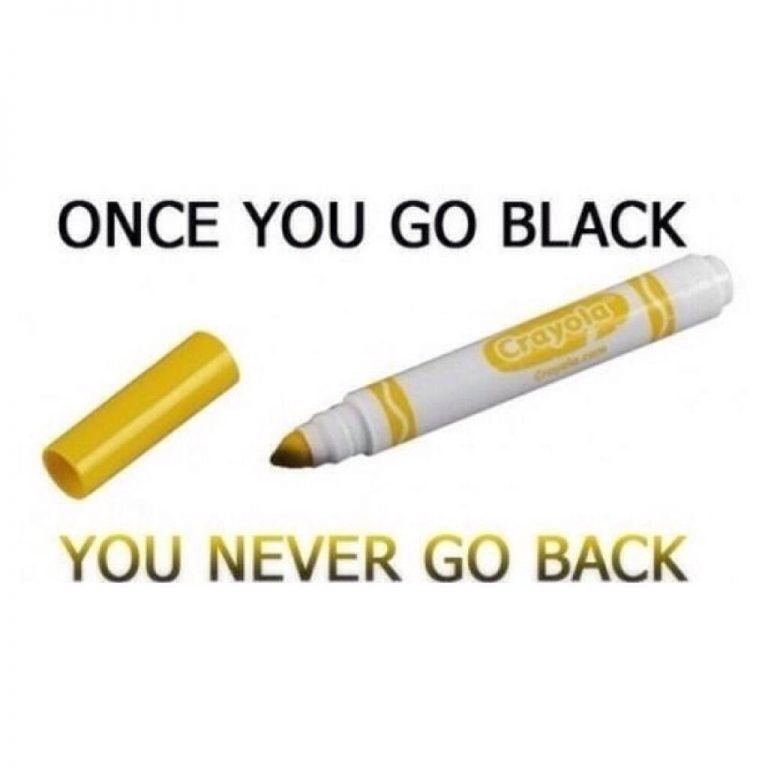 Once you go black you never go back.